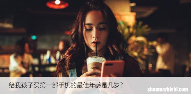 给我孩子买第一部手机的最佳年龄是几岁？