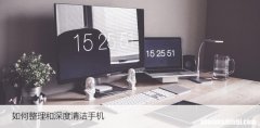 如何整理和深度清洁手机，教你轻松处理手机脏污