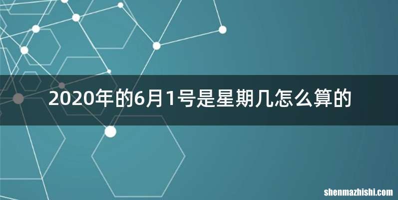 2020年的6月1号是星期几怎么算的