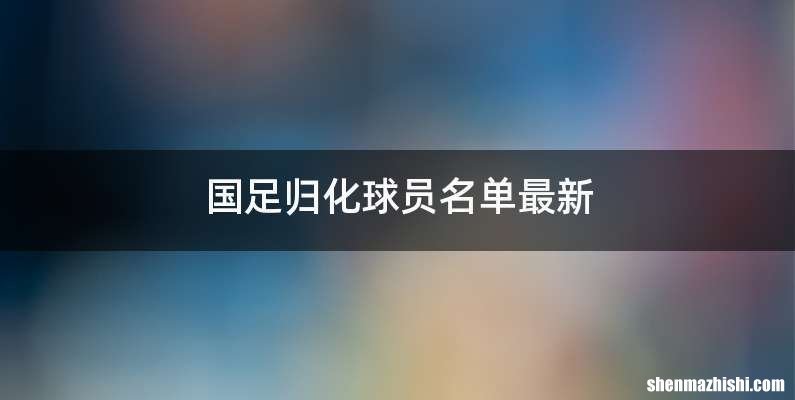 国足归化球员名单最新