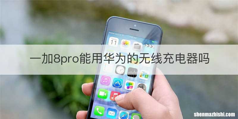 一加8pro能用华为的无线充电器吗