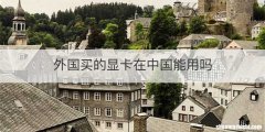 外国买的显卡在中国能用吗