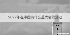2022年在中国有什么重大会议活动