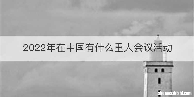 2022年在中国有什么重大会议活动