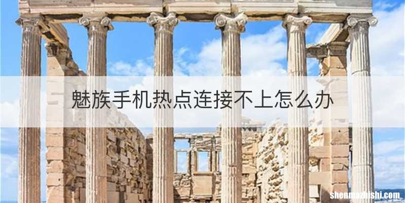 魅族手机热点连接不上怎么办