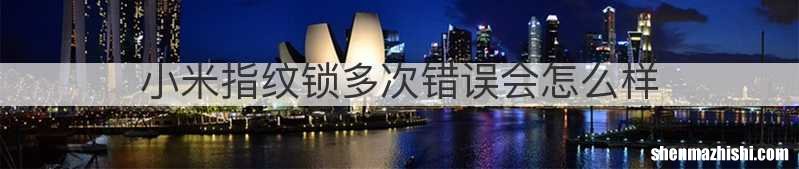 小米指纹锁多次错误会怎么样