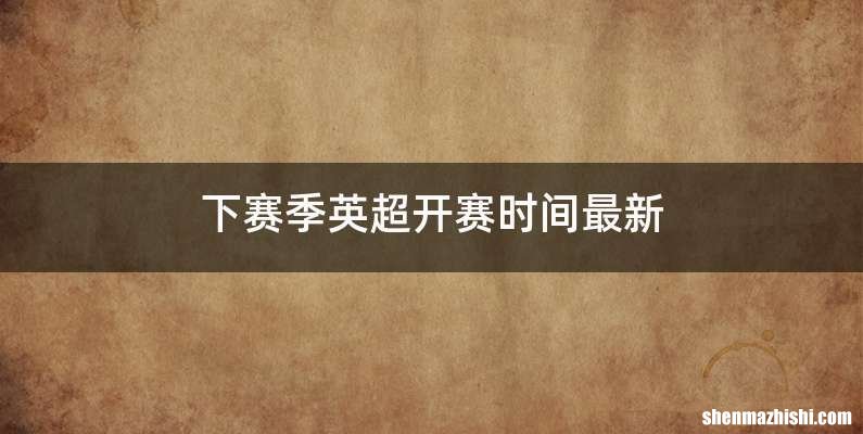 下赛季英超开赛时间最新
