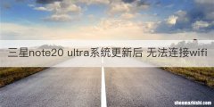 三星note20 ultra系统更新后 无法连接wifi