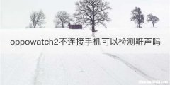 oppowatch2不连接手机可以检测鼾声吗