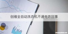 创维全自动洗衣机不通电咋回事