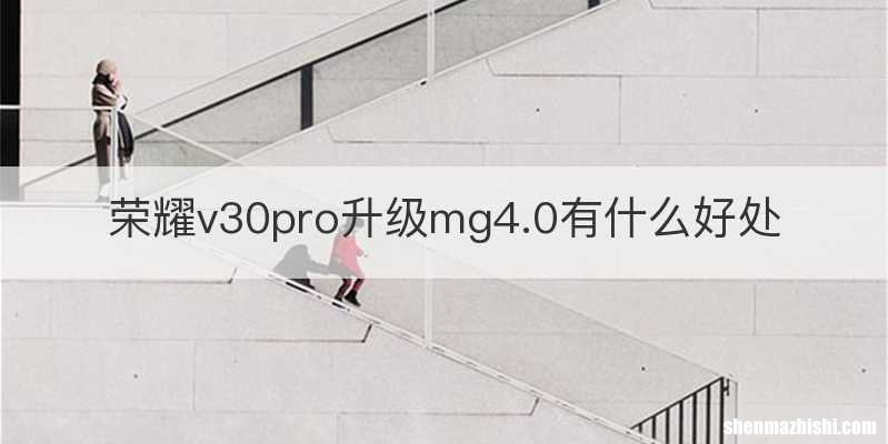 荣耀v30pro升级mg4.0有什么好处