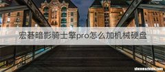 宏碁暗影骑士擎pro怎么加机械硬盘