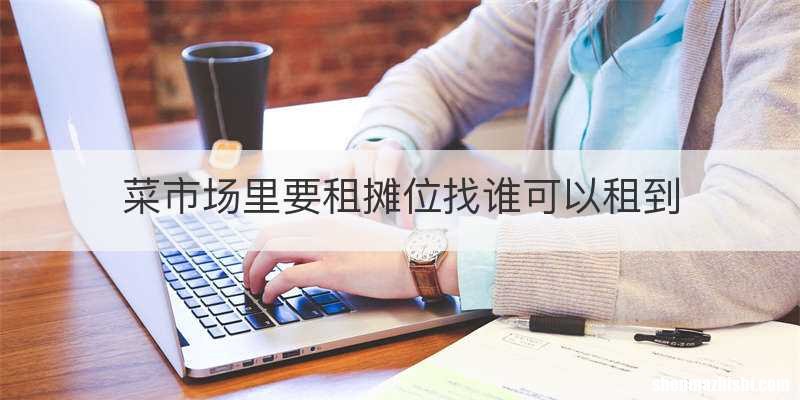 菜市场里要租摊位找谁可以租到
