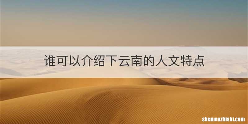 谁可以介绍下云南的人文特点