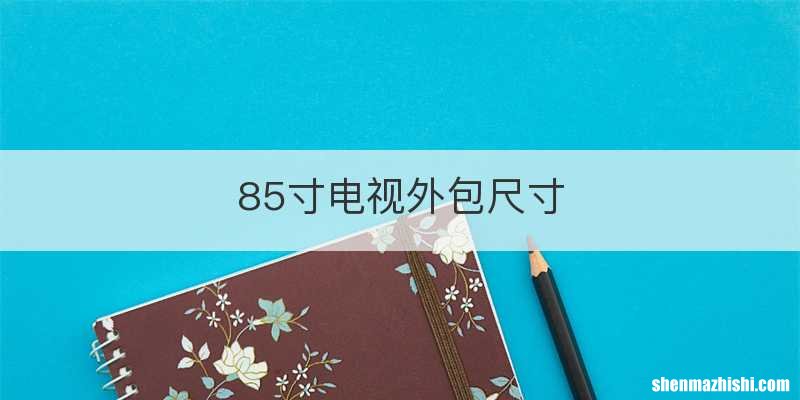 85寸电视外包尺寸