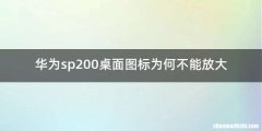 华为sp200桌面图标为何不能放大