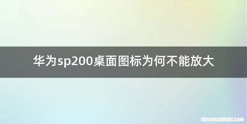 华为sp200桌面图标为何不能放大