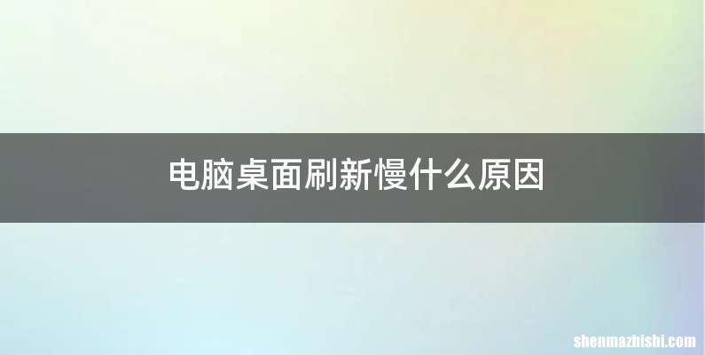 电脑桌面刷新慢什么原因