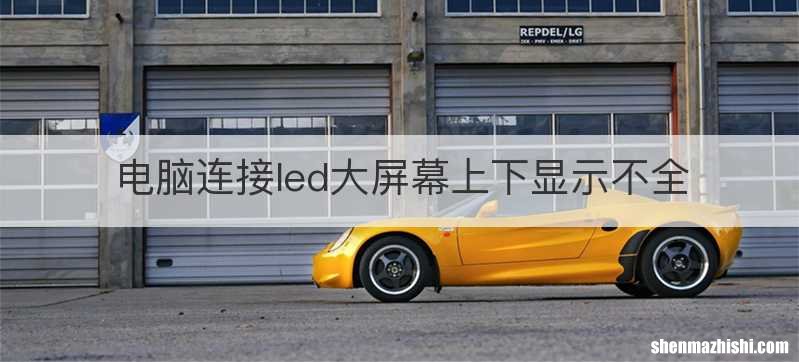 电脑连接led大屏幕上下显示不全