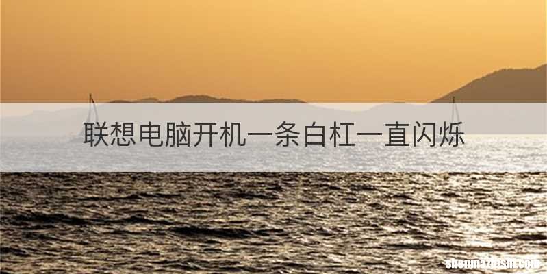 联想电脑开机一条白杠一直闪烁