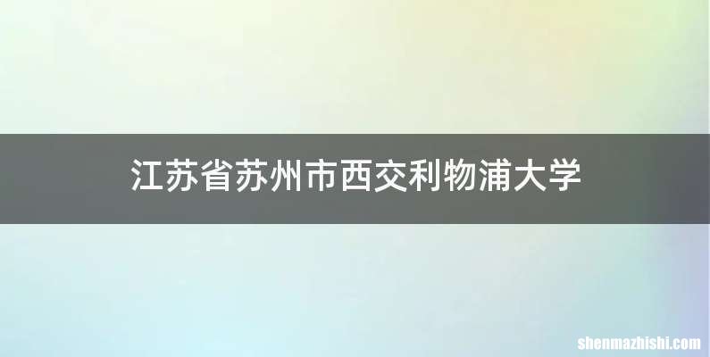 江苏省苏州市西交利物浦大学