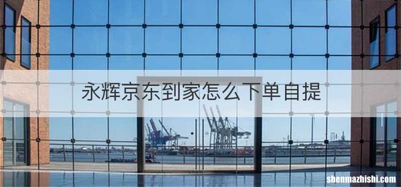 永辉京东到家怎么下单自提