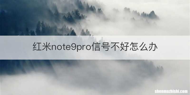 红米note9pro信号不好怎么办