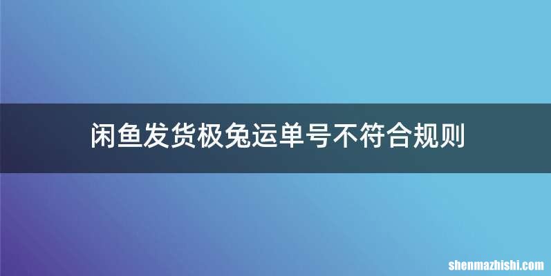 闲鱼发货极兔运单号不符合规则