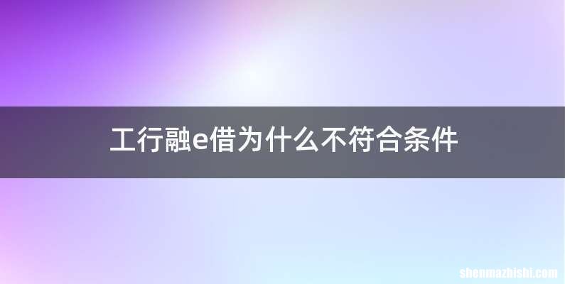 工行融e借为什么不符合条件
