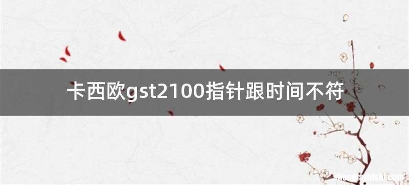 卡西欧gst2100指针跟时间不符