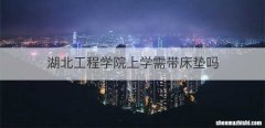 湖北工程学院上学需带床垫吗