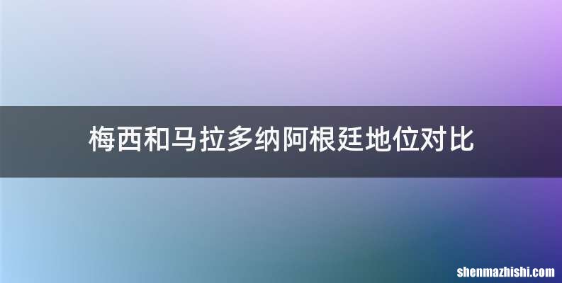 梅西和马拉多纳阿根廷地位对比