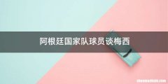 阿根廷国家队球员谈梅西