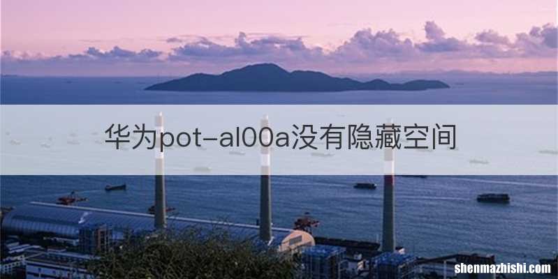 华为pot-al00a没有隐藏空间
