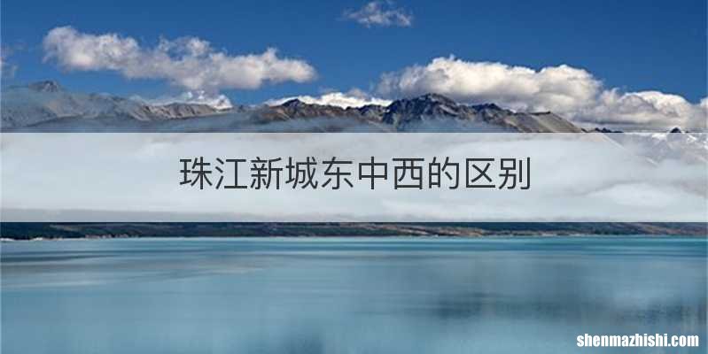 珠江新城东中西的区别
