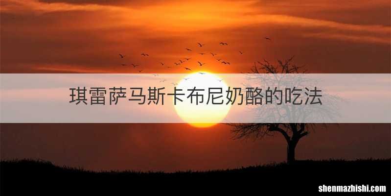 琪雷萨马斯卡布尼奶酪的吃法
