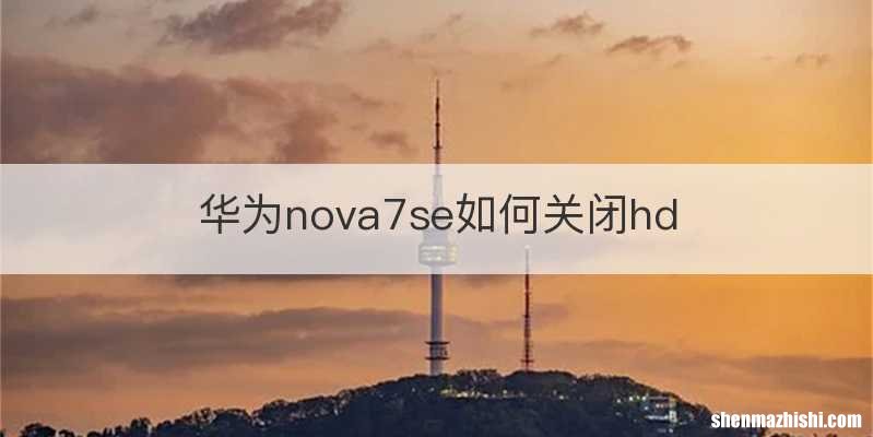 华为nova7se如何关闭hd