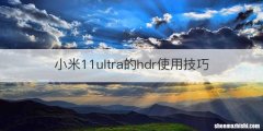 小米11ultra的hdr使用技巧