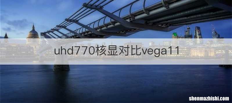 uhd770核显对比vega11