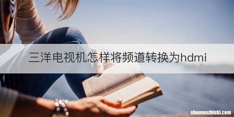 三洋电视机怎样将频道转换为hdmi