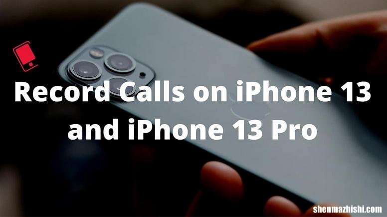 如何在iPhone13上录制通话，苹果13pro录音教程