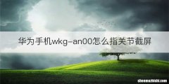 华为手机wkg-an00怎么指关节截屏