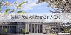 清朝入关后沈阳故宫还有人住吗