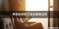 单招拟录取了还会被踢出吗