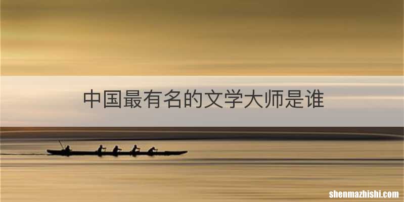 中国最有名的文学大师是谁