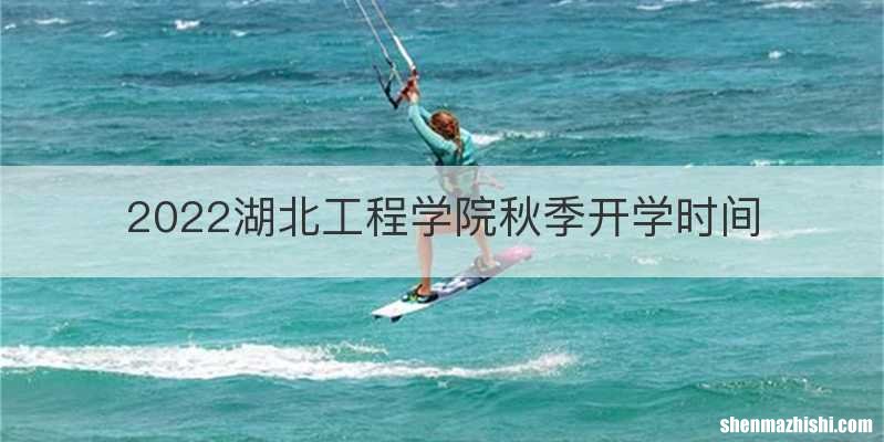 2022湖北工程学院秋季开学时间