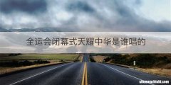 全运会闭幕式天耀中华是谁唱的