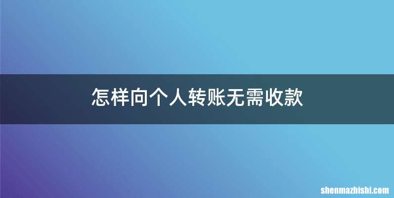 怎样向个人转账无需收款