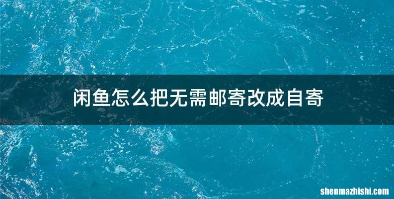 闲鱼怎么把无需邮寄改成自寄