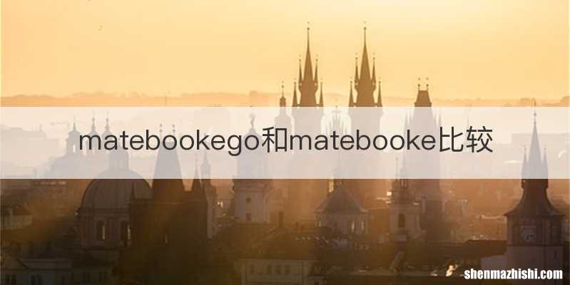 matebookego和matebooke比较